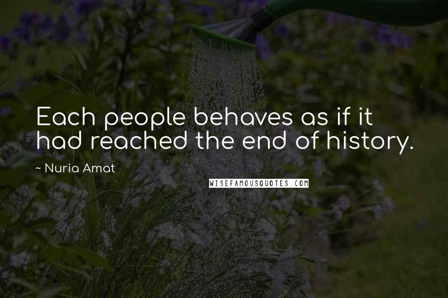 Nuria Amat Quotes: Each people behaves as if it had reached the end of history.
