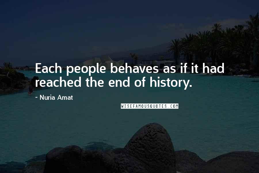 Nuria Amat Quotes: Each people behaves as if it had reached the end of history.