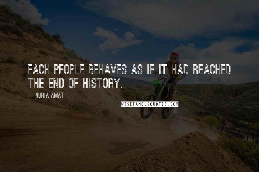 Nuria Amat Quotes: Each people behaves as if it had reached the end of history.