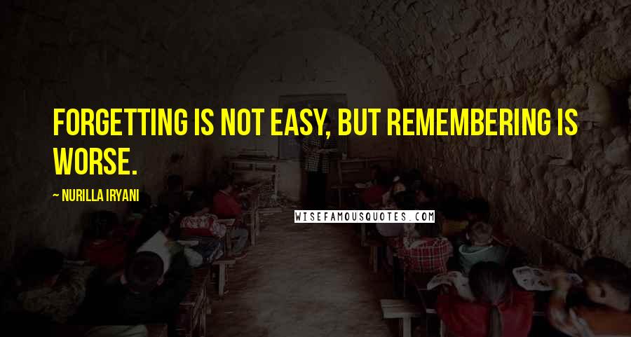 Nurilla Iryani Quotes: Forgetting is not easy, but remembering is worse.