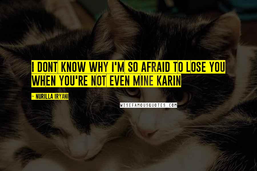 Nurilla Iryani Quotes: I dont know why i'm so afraid to lose you when you're not even mine Karin