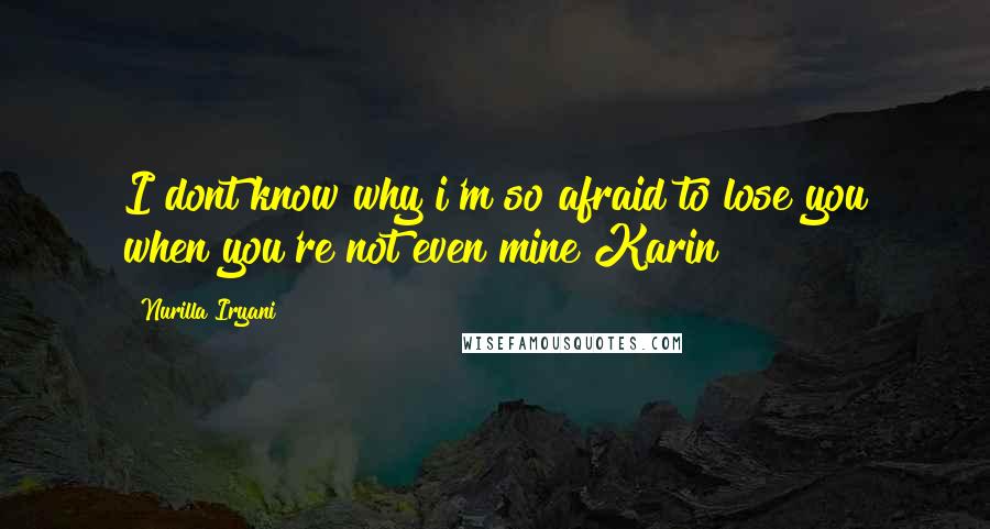 Nurilla Iryani Quotes: I dont know why i'm so afraid to lose you when you're not even mine Karin