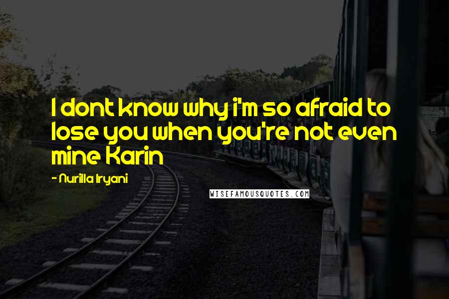 Nurilla Iryani Quotes: I dont know why i'm so afraid to lose you when you're not even mine Karin