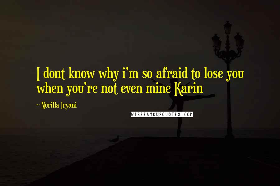 Nurilla Iryani Quotes: I dont know why i'm so afraid to lose you when you're not even mine Karin