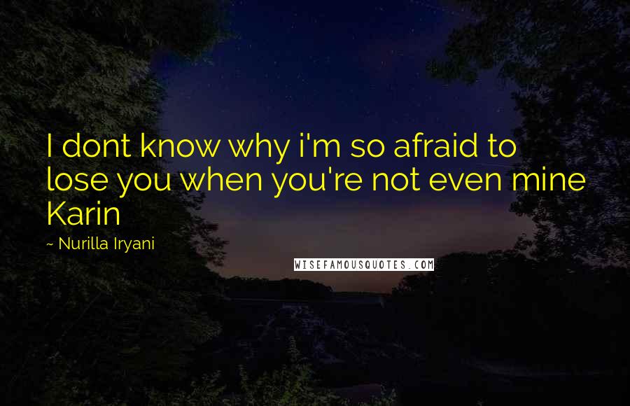 Nurilla Iryani Quotes: I dont know why i'm so afraid to lose you when you're not even mine Karin