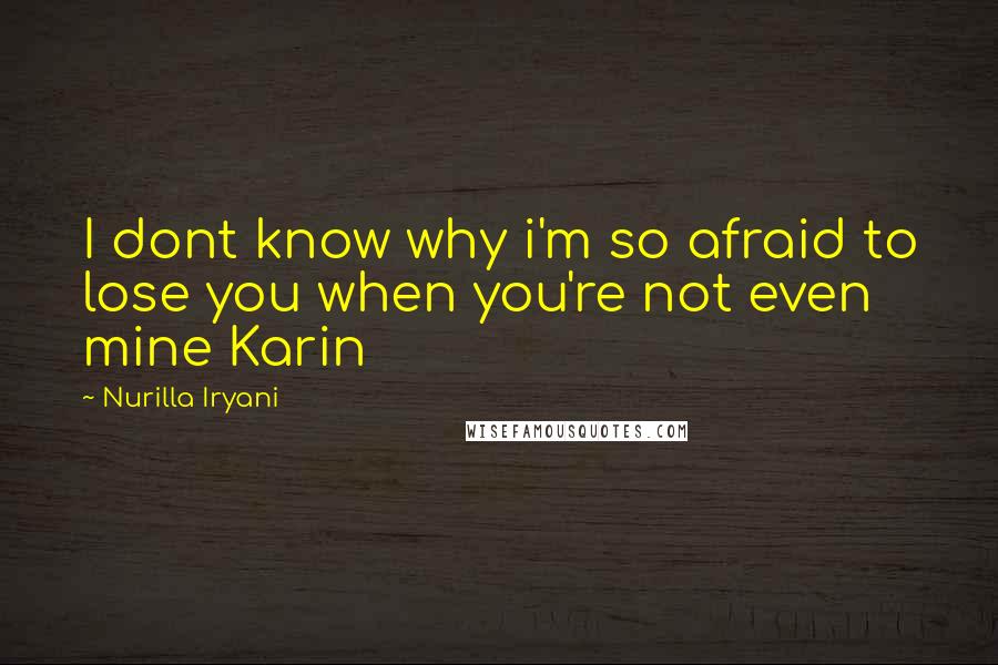 Nurilla Iryani Quotes: I dont know why i'm so afraid to lose you when you're not even mine Karin