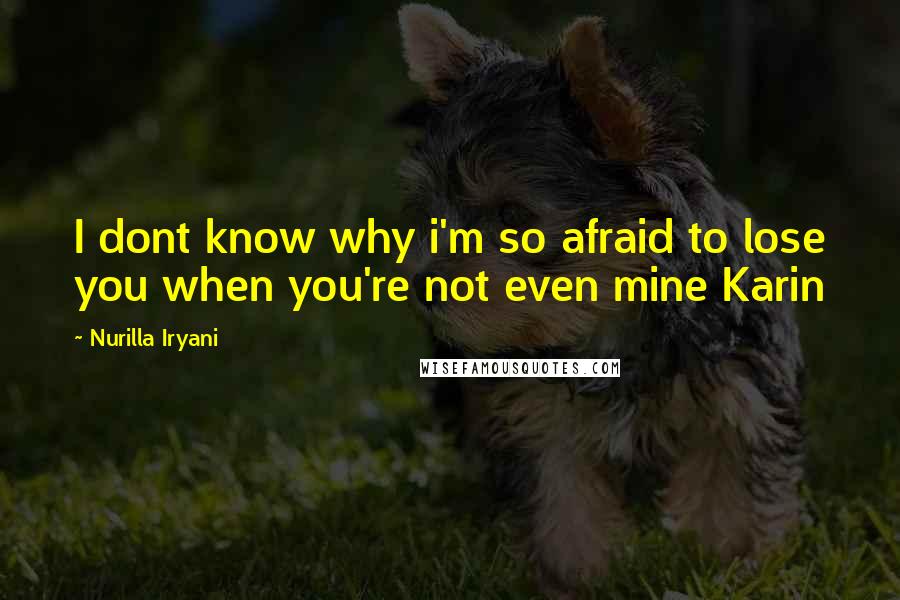 Nurilla Iryani Quotes: I dont know why i'm so afraid to lose you when you're not even mine Karin