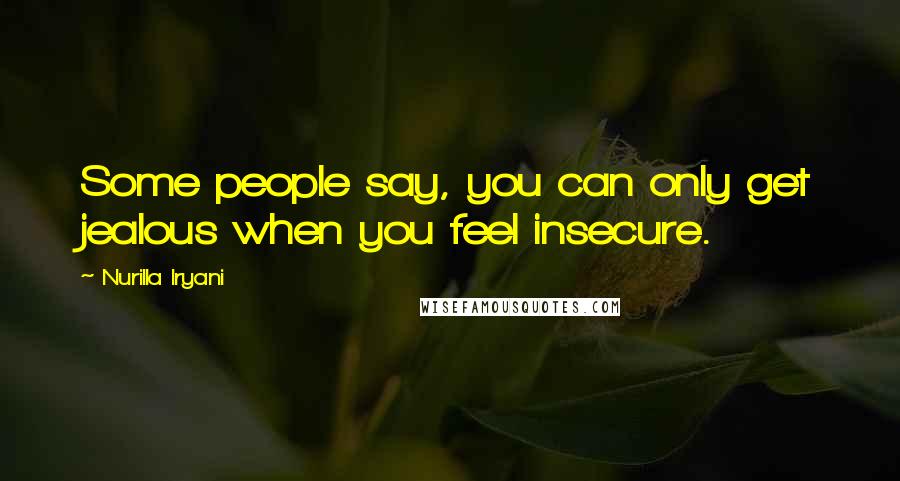 Nurilla Iryani Quotes: Some people say, you can only get jealous when you feel insecure.