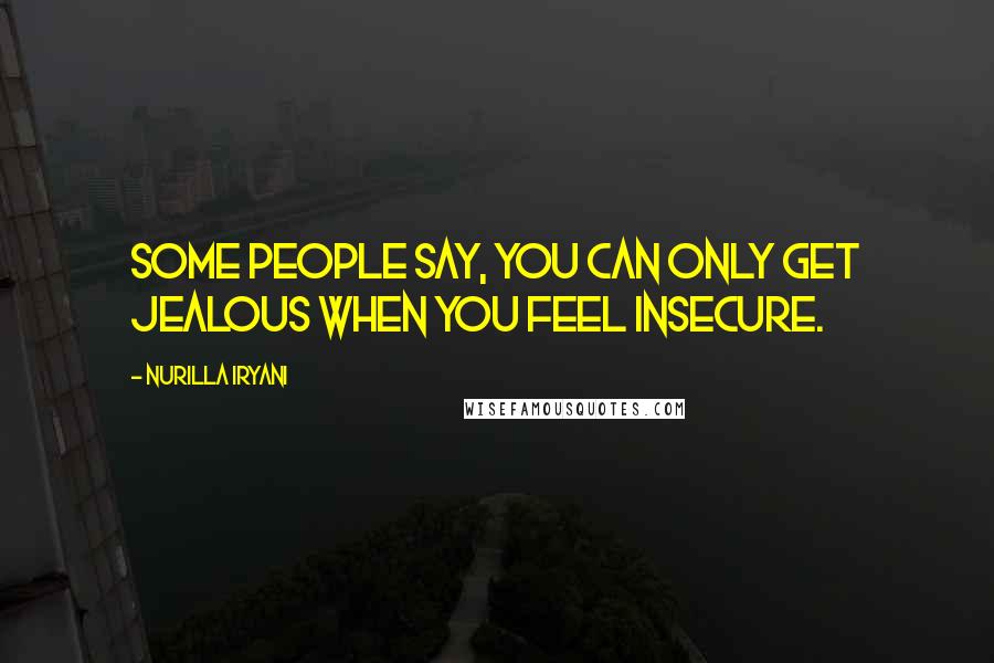 Nurilla Iryani Quotes: Some people say, you can only get jealous when you feel insecure.