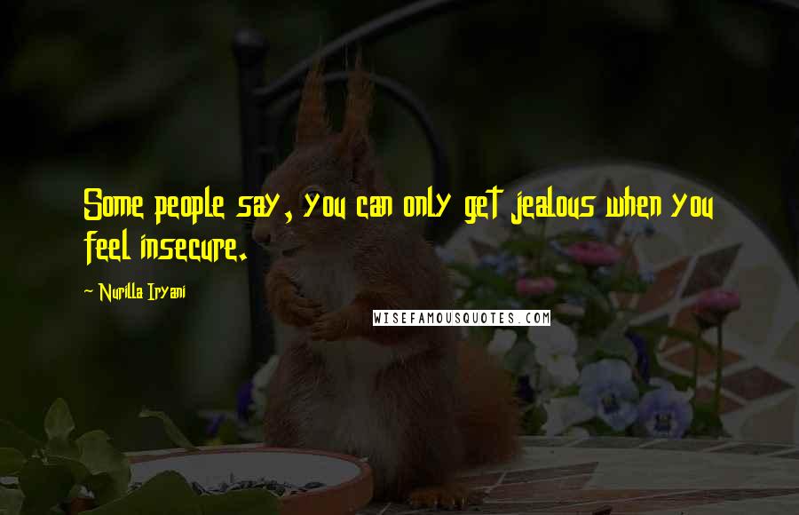 Nurilla Iryani Quotes: Some people say, you can only get jealous when you feel insecure.