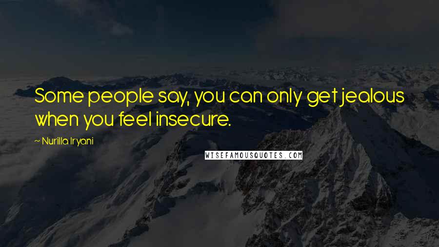Nurilla Iryani Quotes: Some people say, you can only get jealous when you feel insecure.