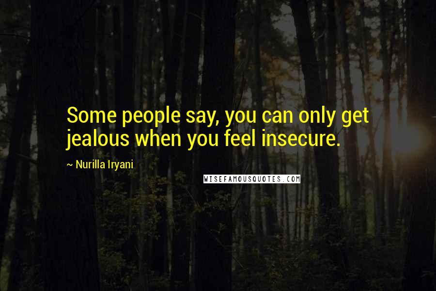 Nurilla Iryani Quotes: Some people say, you can only get jealous when you feel insecure.