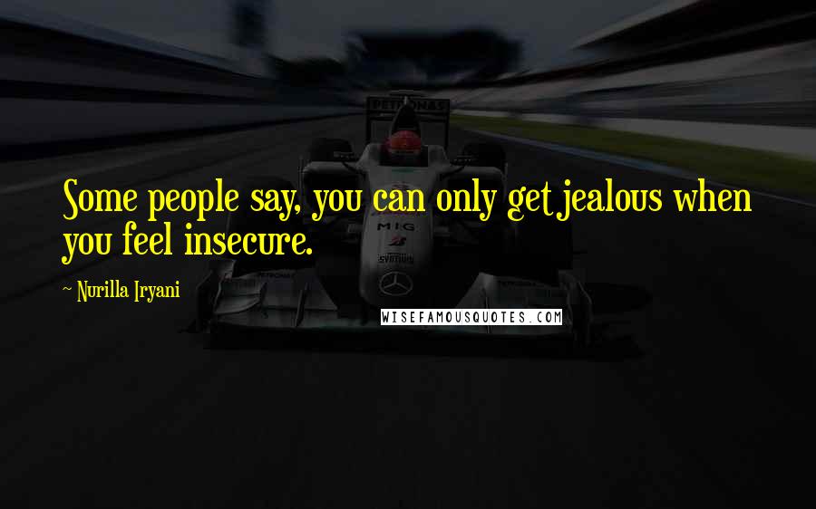 Nurilla Iryani Quotes: Some people say, you can only get jealous when you feel insecure.