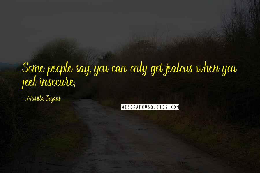 Nurilla Iryani Quotes: Some people say, you can only get jealous when you feel insecure.