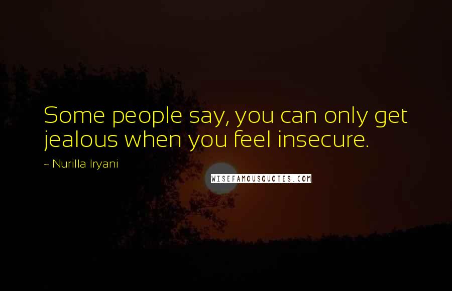 Nurilla Iryani Quotes: Some people say, you can only get jealous when you feel insecure.