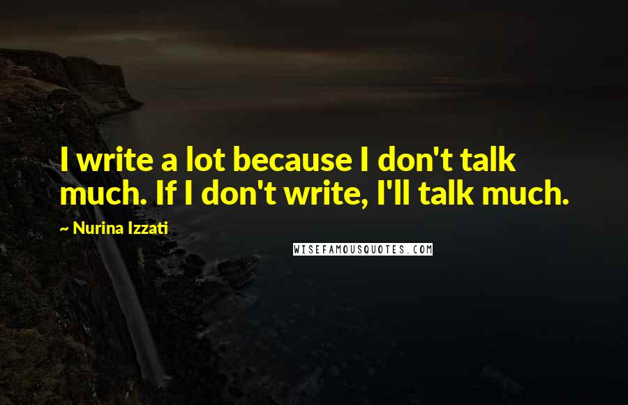 Nurina Izzati Quotes: I write a lot because I don't talk much. If I don't write, I'll talk much.