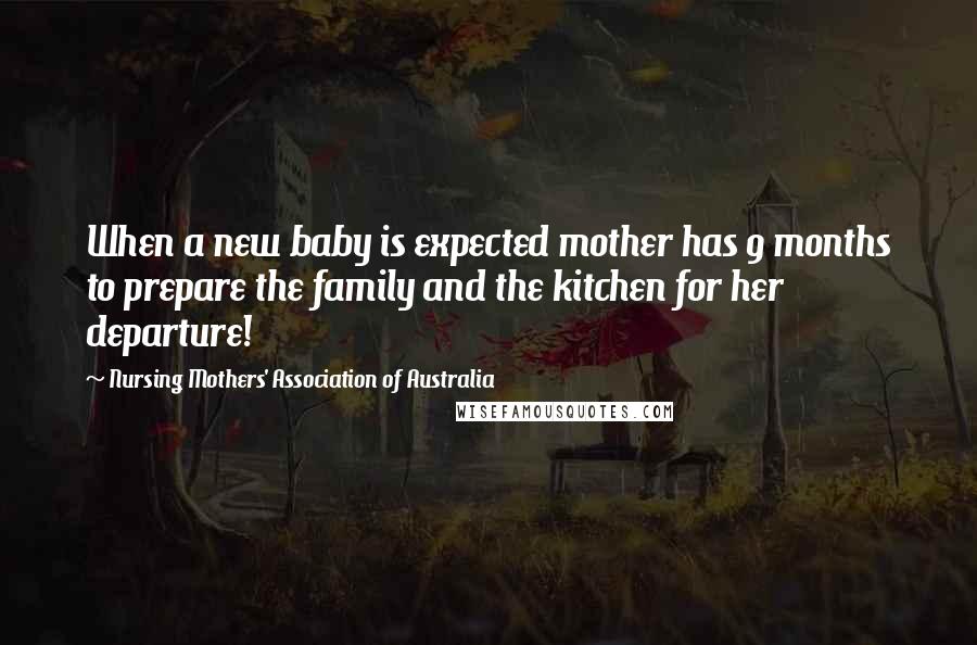 Nursing Mothers' Association Of Australia Quotes: When a new baby is expected mother has 9 months to prepare the family and the kitchen for her departure!