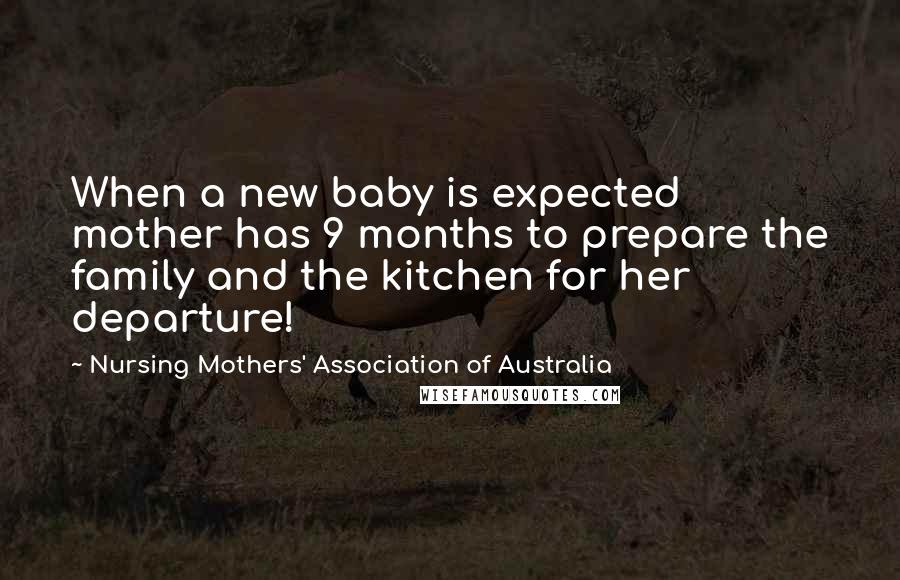 Nursing Mothers' Association Of Australia Quotes: When a new baby is expected mother has 9 months to prepare the family and the kitchen for her departure!