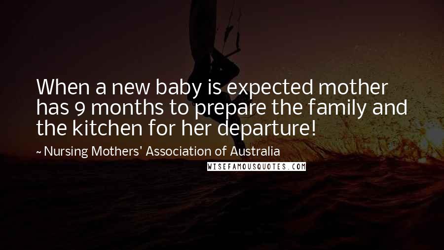 Nursing Mothers' Association Of Australia Quotes: When a new baby is expected mother has 9 months to prepare the family and the kitchen for her departure!