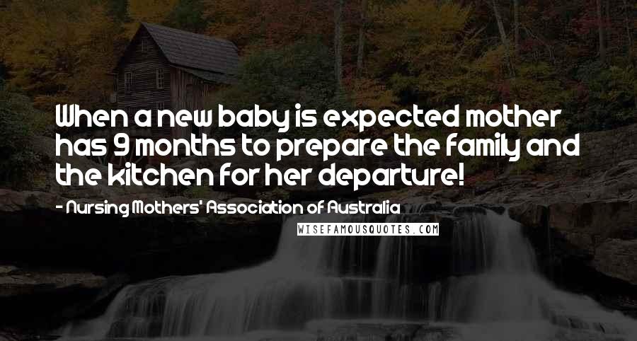 Nursing Mothers' Association Of Australia Quotes: When a new baby is expected mother has 9 months to prepare the family and the kitchen for her departure!