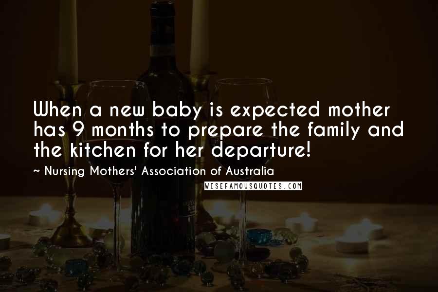 Nursing Mothers' Association Of Australia Quotes: When a new baby is expected mother has 9 months to prepare the family and the kitchen for her departure!