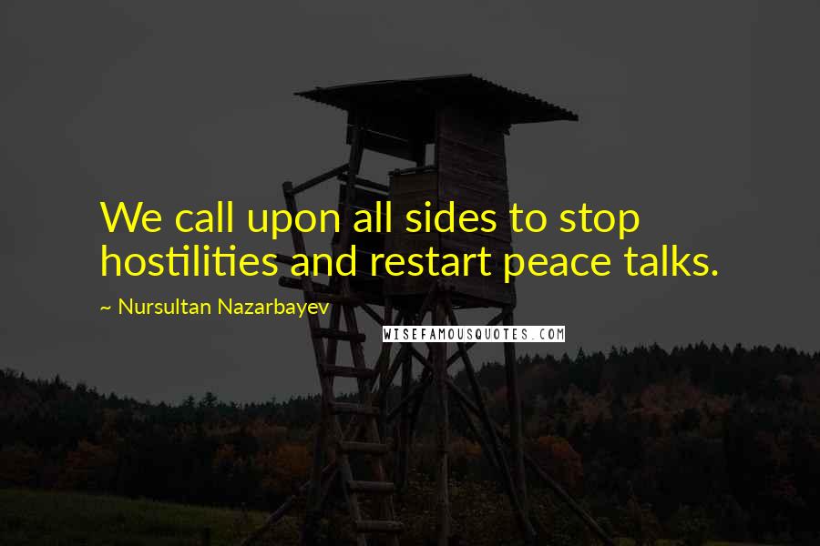 Nursultan Nazarbayev Quotes: We call upon all sides to stop hostilities and restart peace talks.