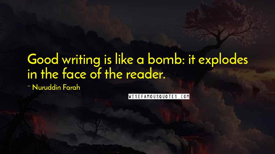 Nuruddin Farah Quotes: Good writing is like a bomb: it explodes in the face of the reader.