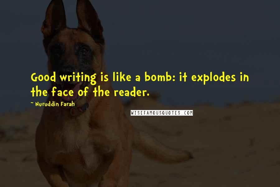 Nuruddin Farah Quotes: Good writing is like a bomb: it explodes in the face of the reader.