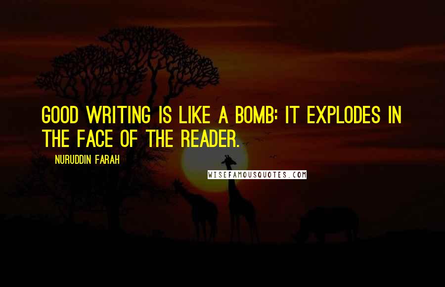 Nuruddin Farah Quotes: Good writing is like a bomb: it explodes in the face of the reader.