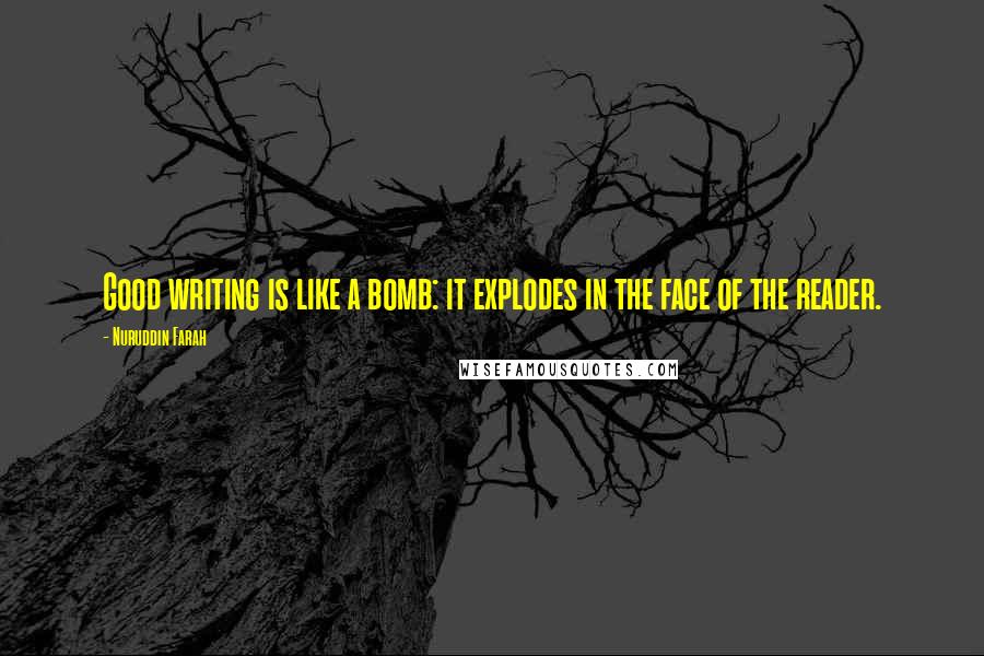 Nuruddin Farah Quotes: Good writing is like a bomb: it explodes in the face of the reader.