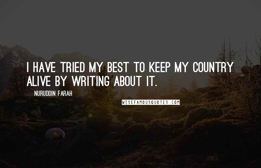Nuruddin Farah Quotes: I have tried my best to keep my country alive by writing about it.