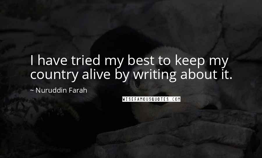 Nuruddin Farah Quotes: I have tried my best to keep my country alive by writing about it.