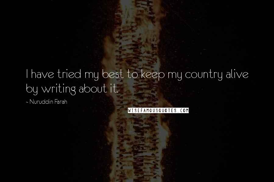 Nuruddin Farah Quotes: I have tried my best to keep my country alive by writing about it.
