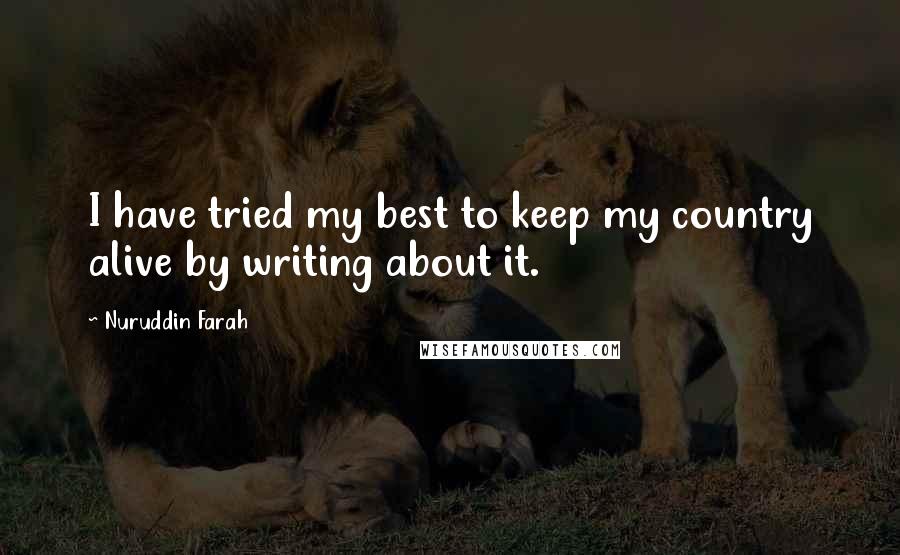 Nuruddin Farah Quotes: I have tried my best to keep my country alive by writing about it.