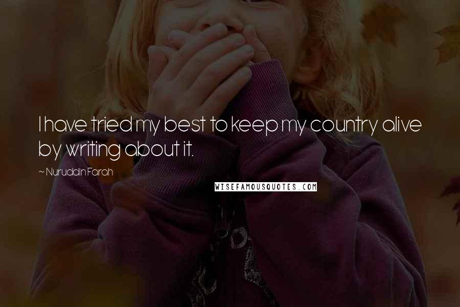 Nuruddin Farah Quotes: I have tried my best to keep my country alive by writing about it.