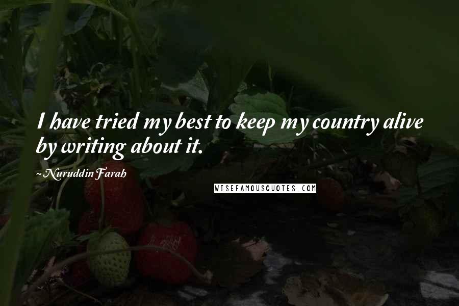 Nuruddin Farah Quotes: I have tried my best to keep my country alive by writing about it.
