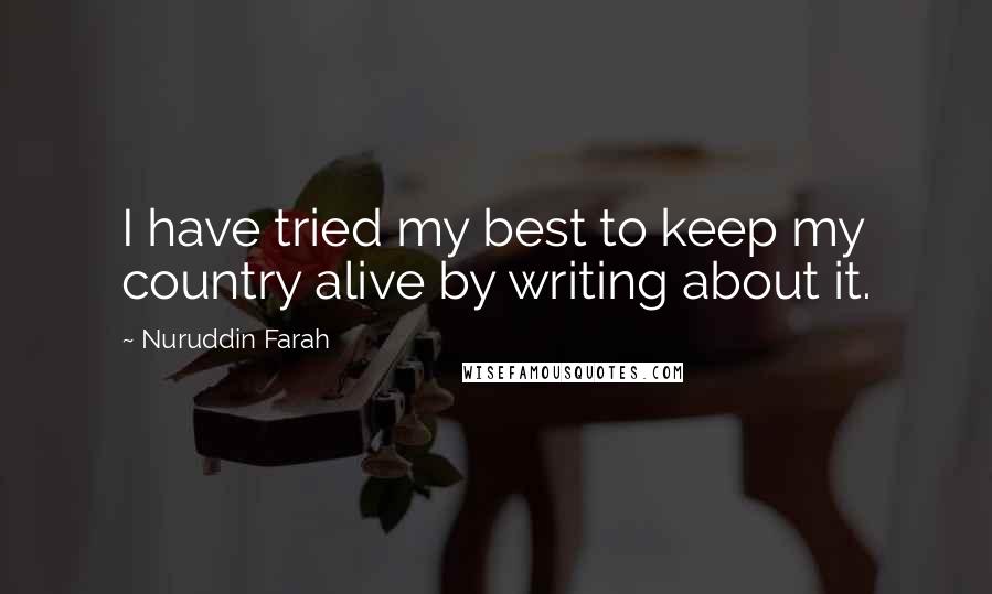 Nuruddin Farah Quotes: I have tried my best to keep my country alive by writing about it.