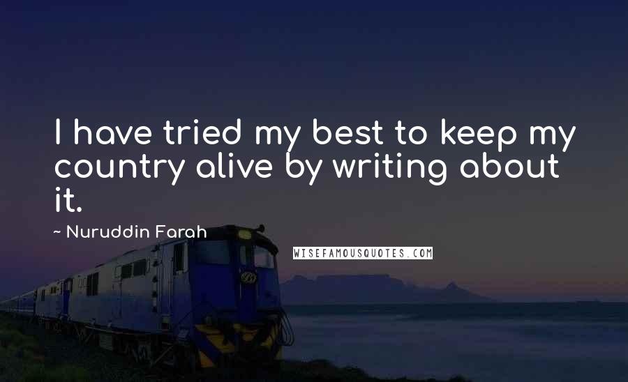 Nuruddin Farah Quotes: I have tried my best to keep my country alive by writing about it.
