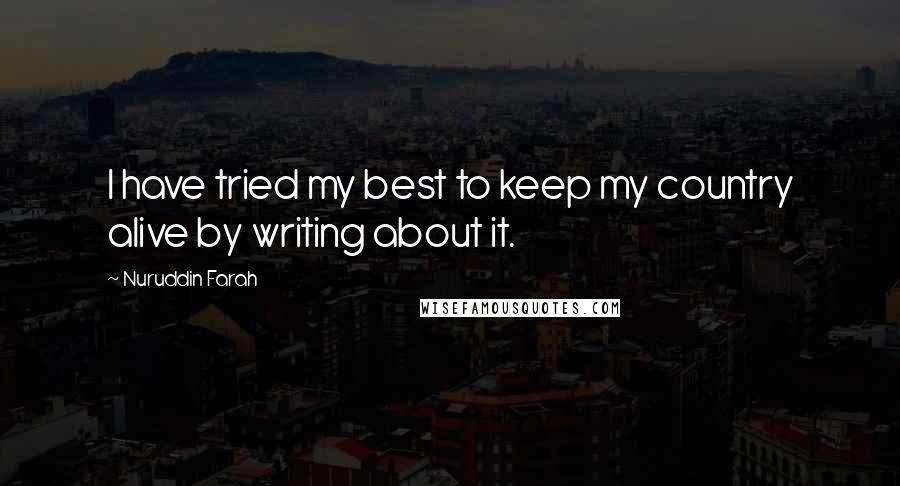 Nuruddin Farah Quotes: I have tried my best to keep my country alive by writing about it.