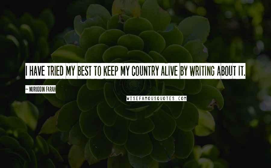 Nuruddin Farah Quotes: I have tried my best to keep my country alive by writing about it.
