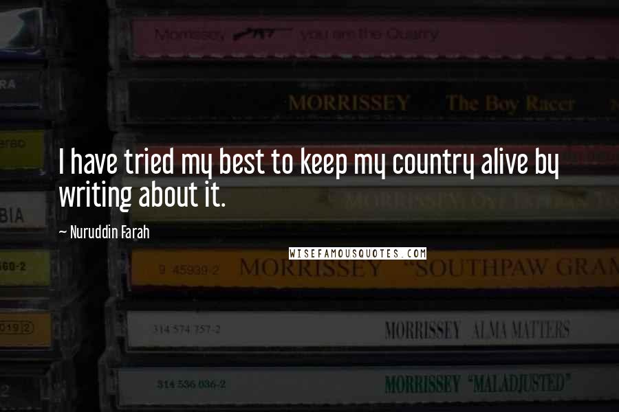Nuruddin Farah Quotes: I have tried my best to keep my country alive by writing about it.