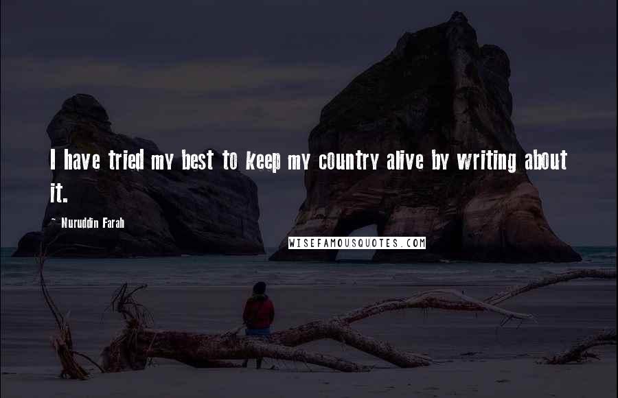 Nuruddin Farah Quotes: I have tried my best to keep my country alive by writing about it.