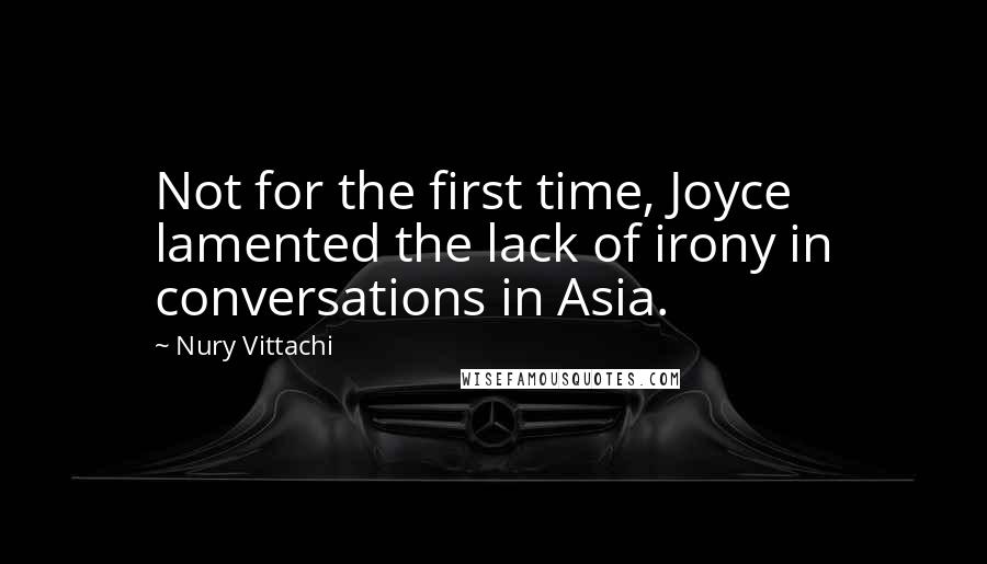 Nury Vittachi Quotes: Not for the first time, Joyce lamented the lack of irony in conversations in Asia.