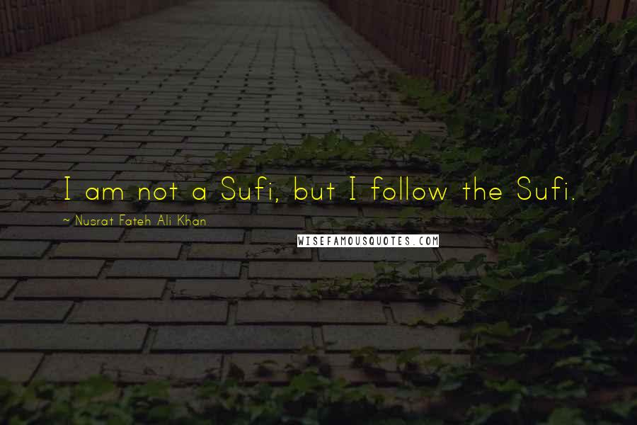 Nusrat Fateh Ali Khan Quotes: I am not a Sufi, but I follow the Sufi.