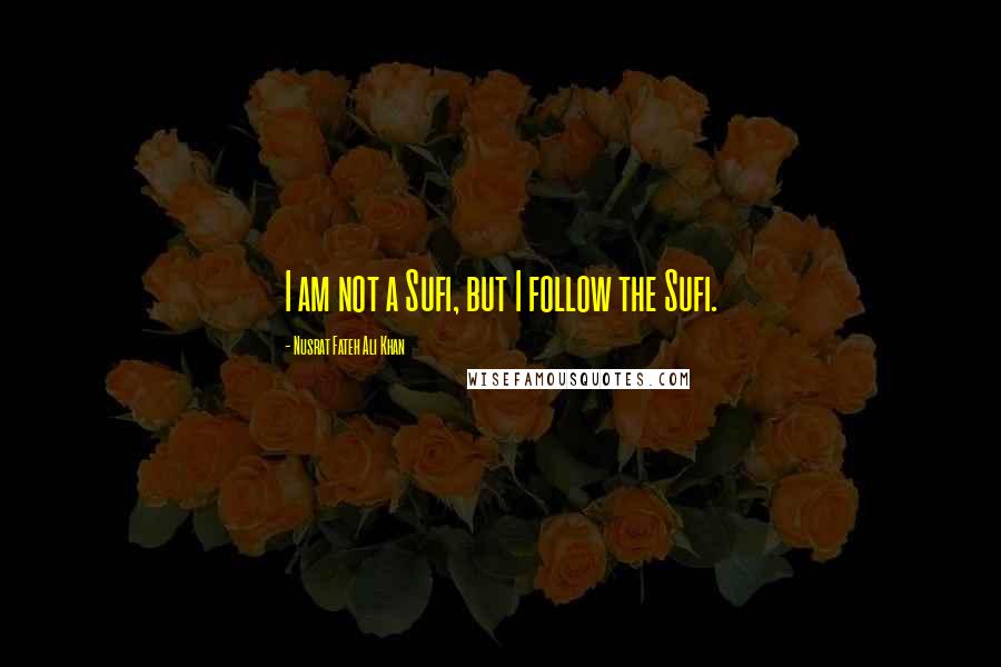 Nusrat Fateh Ali Khan Quotes: I am not a Sufi, but I follow the Sufi.