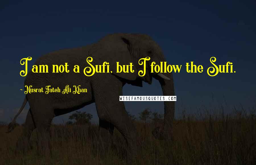 Nusrat Fateh Ali Khan Quotes: I am not a Sufi, but I follow the Sufi.