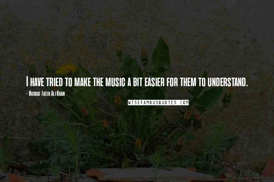 Nusrat Fateh Ali Khan Quotes: I have tried to make the music a bit easier for them to understand.