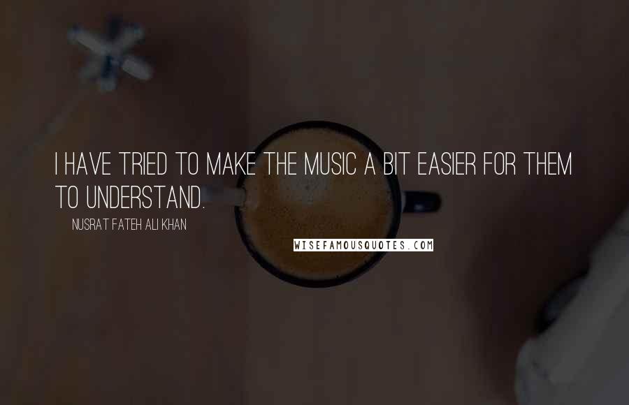 Nusrat Fateh Ali Khan Quotes: I have tried to make the music a bit easier for them to understand.