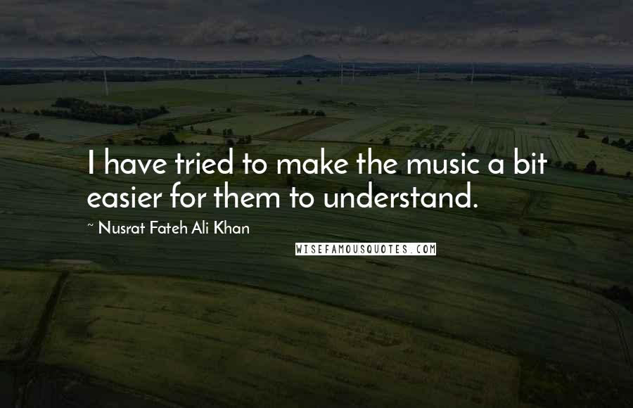 Nusrat Fateh Ali Khan Quotes: I have tried to make the music a bit easier for them to understand.