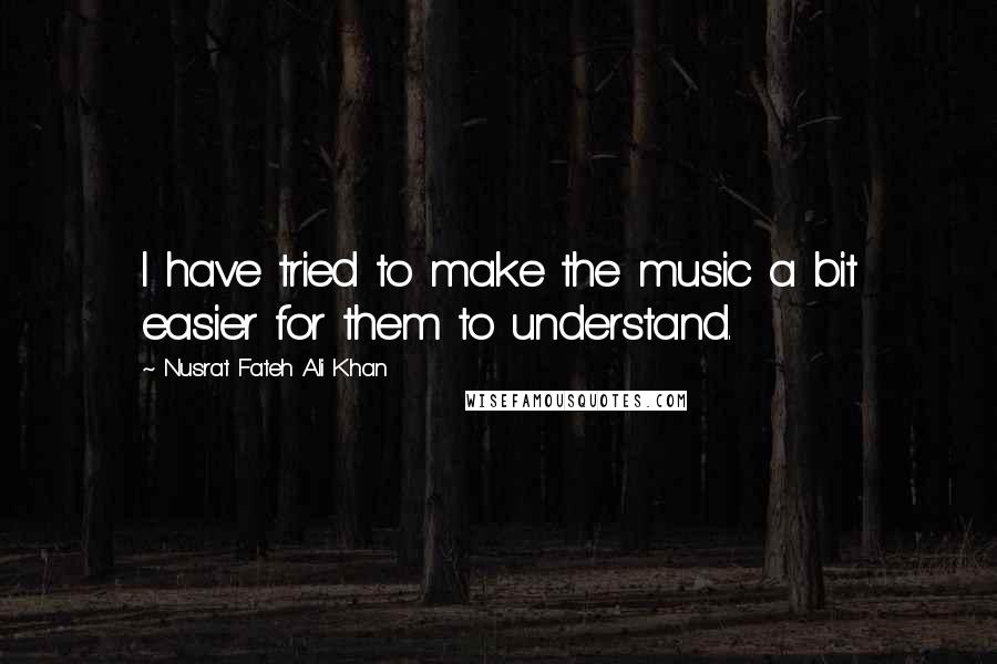 Nusrat Fateh Ali Khan Quotes: I have tried to make the music a bit easier for them to understand.